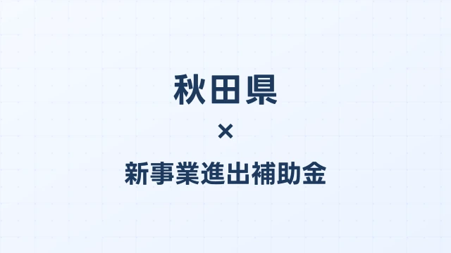 【2026年版】秋田県の新事業進出補助金｜県独自制度と国制度の活用ガイド