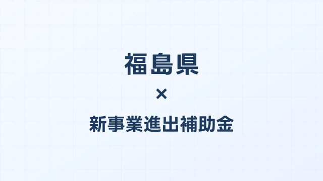 【2026年版】福島県の新事業進出補助金｜県独自制度と国制度の活用ガイド