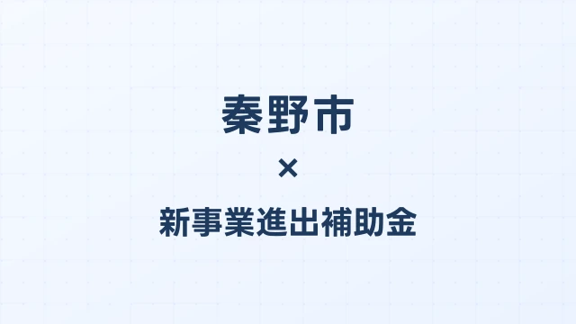 【2026年版】秦野市の新事業進出補助金｜市独自支援と国制度の活用法