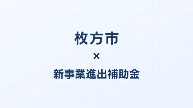 【2026年版】枚方市の新事業進出補助金｜市独自支援と国制度の活用法