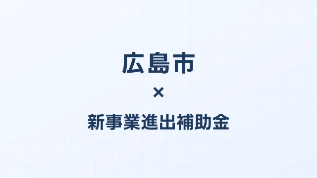 【2026年版】広島市の新事業進出補助金｜市独自支援と国制度の活用法