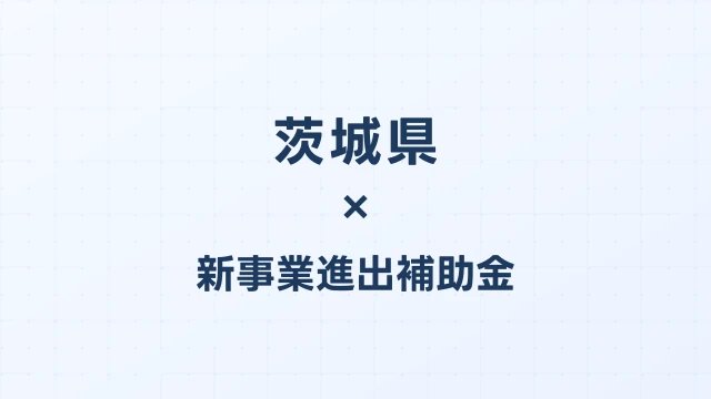 【2026年版】茨城県の新事業進出補助金｜県独自制度と国制度の活用ガイド