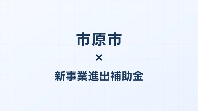 【2026年版】市原市の新事業進出補助金｜市独自支援と国制度の活用法