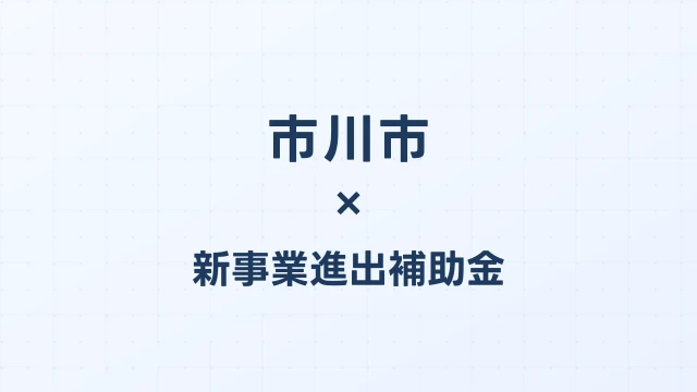 【2026年版】市川市の新事業進出補助金｜市独自支援と国制度の活用法