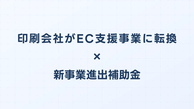 印刷会社がEC支援事業に転換した新事業進出補助金の活用事例