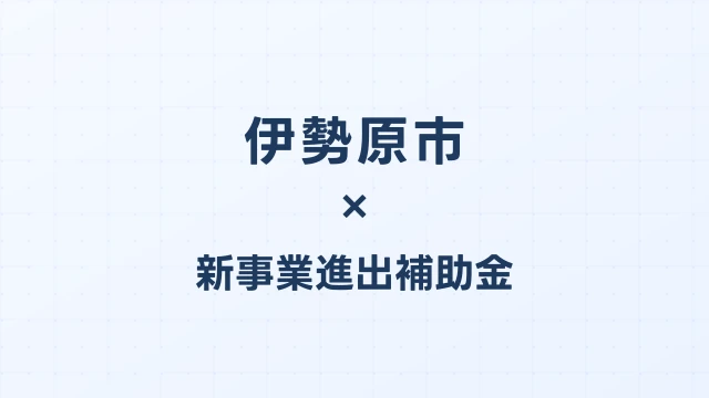 【2026年版】伊勢原市の新事業進出補助金｜市独自支援と国制度の活用法