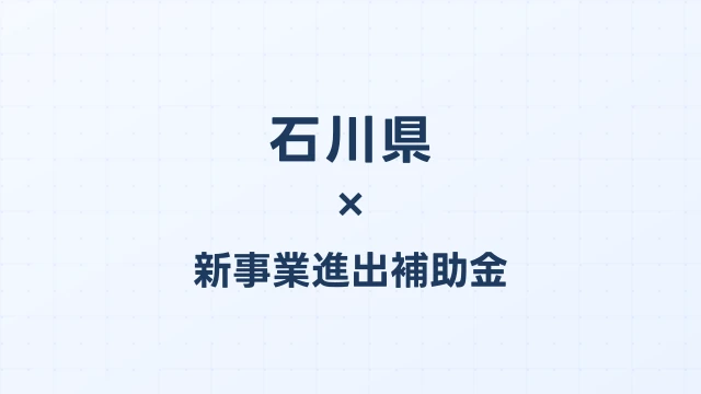 【2026年版】石川県の新事業進出補助金｜県独自制度と国制度の活用ガイド