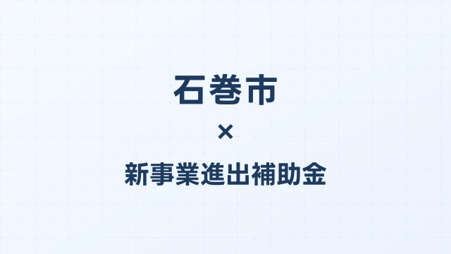 【2026年版】石巻市（宮城県）の新事業進出補助金 完全ガイド