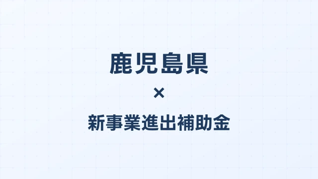 【2026年版】鹿児島県の新事業進出補助金｜県独自制度と国制度の活用ガイド