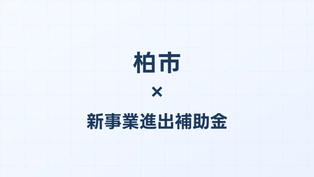 【2026年版】柏市の新事業進出補助金｜市独自支援と国制度の活用法