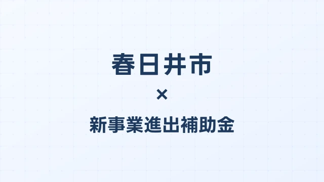【2026年版】春日井市の新事業進出補助金｜市独自支援と国制度の活用法