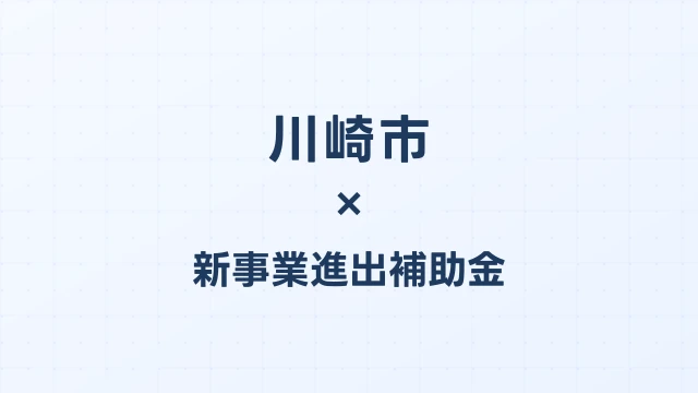 【2026年版】川崎市の新事業進出補助金｜市独自支援と国制度の活用法
