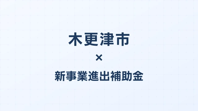 【2026年版】木更津市の新事業進出補助金｜市独自支援と国制度の活用法