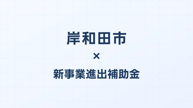 【2026年版】岸和田市の新事業進出補助金｜市独自支援と国制度の活用法