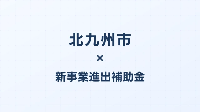 【2026年版】北九州市の新事業進出補助金｜市独自支援と国制度の活用法