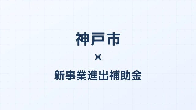 【2026年版】神戸市の新事業進出補助金｜市独自支援と国制度の活用法