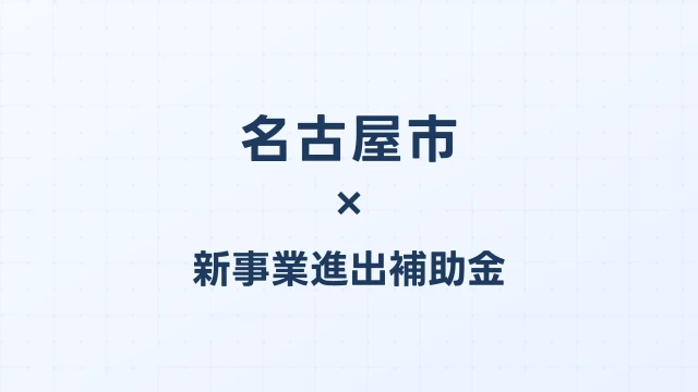 【2026年版】名古屋市の新事業進出補助金｜市独自支援と国制度の活用法