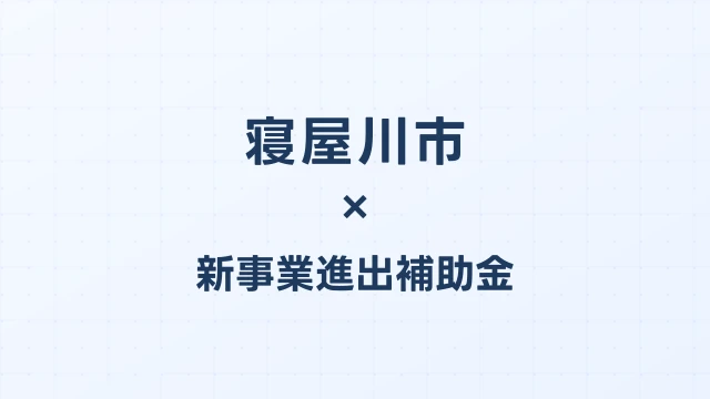 【2026年版】寝屋川市の新事業進出補助金｜市独自支援と国制度の活用法