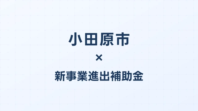 【2026年版】小田原市の新事業進出補助金｜市独自支援と国制度の活用法