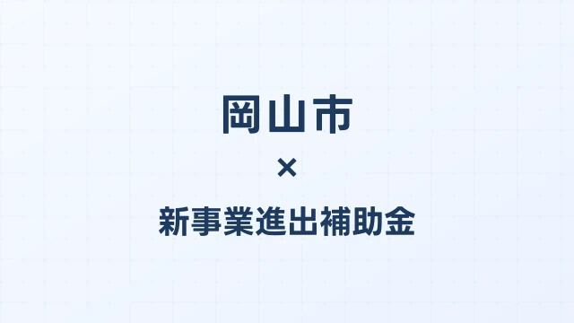 【2026年版】岡山市の新事業進出補助金｜市独自支援と国制度の活用法