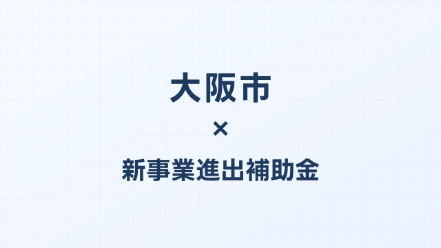 【2026年版】大阪市の新事業進出補助金｜市独自支援と国制度の活用法