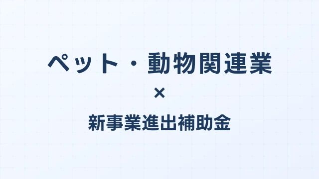 ペット・動物関連業の新事業進出補助金活用ガイド2026