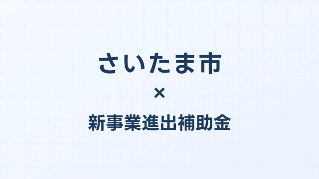 【2026年版】さいたま市の新事業進出補助金｜市独自支援と国制度の活用法