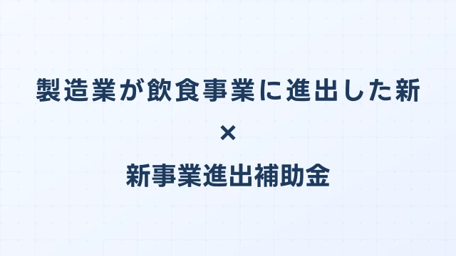 製造業が飲食事業に進出した新事業進出補助金の活用事例