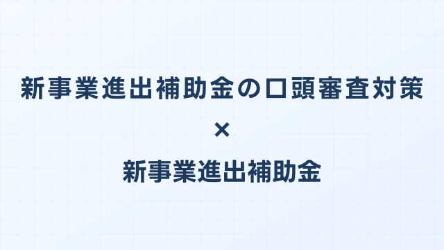 新事業進出補助金の口頭審査対策｜よくある質問と回答のポイント