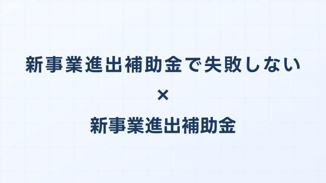 新事業進出補助金で失敗しないための5つの教訓｜不採択事例分析