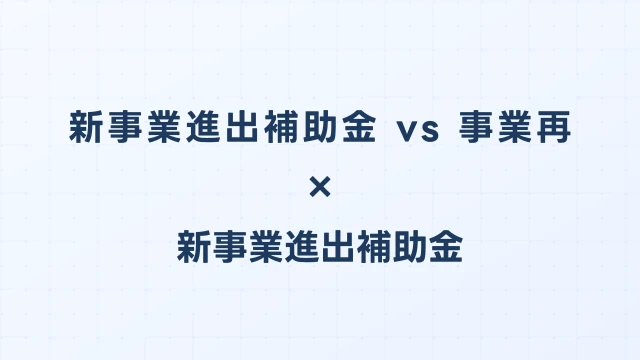 新事業進出補助金 vs 事業再構築補助金｜後継制度の違いを徹底比較