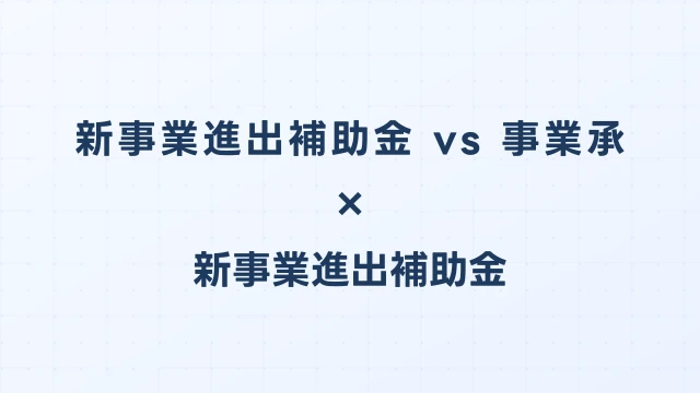 新事業進出補助金 vs 事業承継・引継ぎ補助金の使い分け