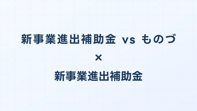 新事業進出補助金 vs ものづくり補助金｜どちらを申請すべき？判断基準
