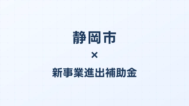 【2026年版】静岡市の新事業進出補助金｜市独自支援と国制度の活用法