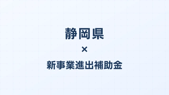 【2026年版】静岡県の新事業進出補助金｜県独自制度と国制度の活用ガイド