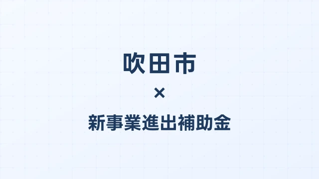 【2026年版】吹田市の新事業進出補助金｜市独自支援と国制度の活用法