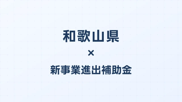 【2026年版】和歌山県の新事業進出補助金｜県独自制度と国制度の活用ガイド